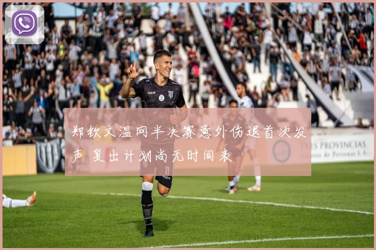 郑钦文温网半决赛意外伤退首次发声 复出计划尚无时间表