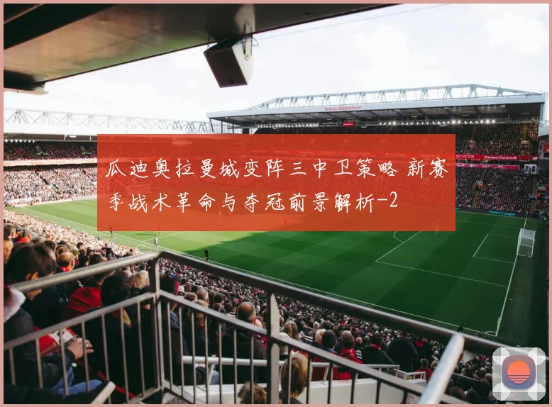 瓜迪奥拉曼城变阵三中卫策略 新赛季战术革命与夺冠前景解析