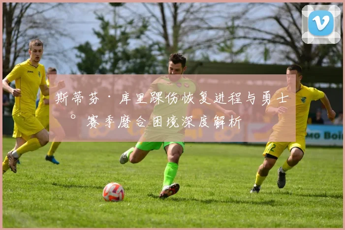 斯蒂芬·库里踝伤恢复进程与勇士新赛季磨合困境深度解析